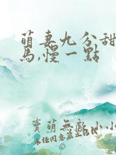 萌妻九分甜:竹马,慢一点