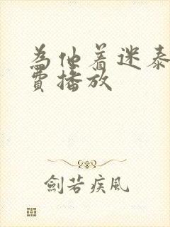 为他着迷泰剧免费播放