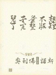 儿子爸不想努力了完整版短剧