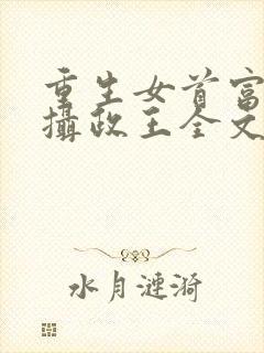 重生女首富娇养摄政王全文观看