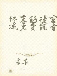 终末的后宫无删减免费观看