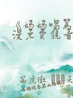 《妈妈喝骂》动漫免费观看第三集