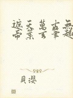 遮天万古无双天帝叶玄笔趣阁