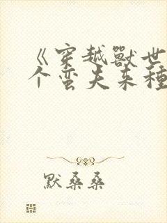 《穿越兽世:撩个蛮夫来种田》