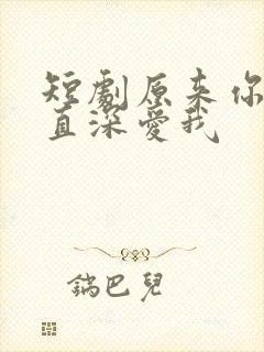 短剧原来你也一直深爱我