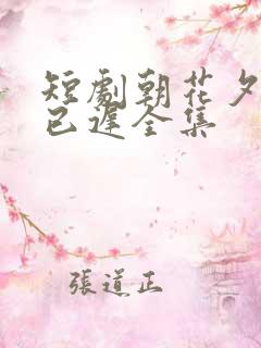 短剧朝花夕拾却已迟全集