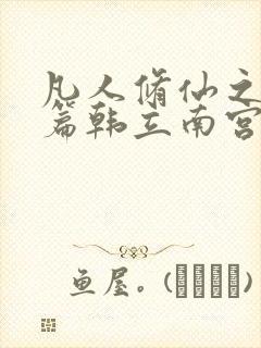 凡人修仙之仙界篇韩立南宫婉全本免费下载