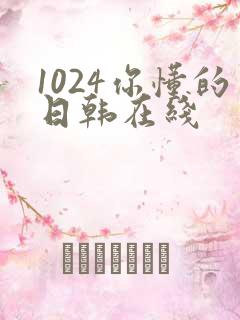 1024你懂的日韩在线