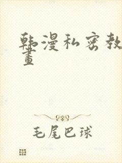 韩漫私密教学漫画