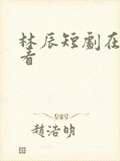 林辰短剧在线观看