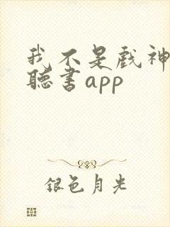 我不是戏神免费听书app