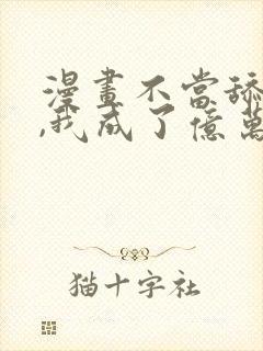 漫画不当舔狗后,我成了亿万神豪免费阅读