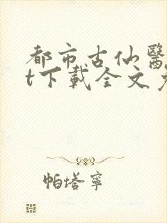 都市古仙医txt下载全文免