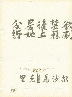 分居后禁欲总裁缠她上瘾剧场版