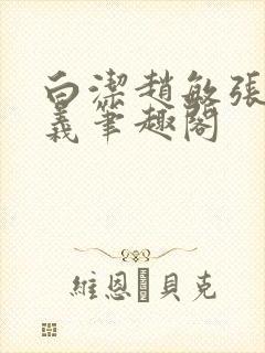 白洁赵敏张倩高义笔趣阁