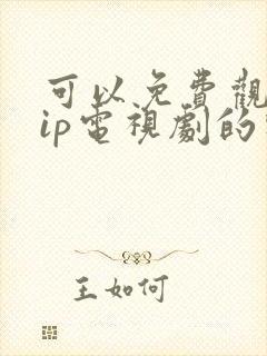 可以免费观看vip电视剧的软件有哪些