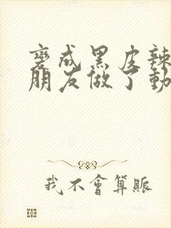 变成黑皮辣妹和朋友做了动漫