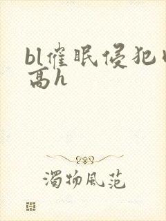 bl催眠侵犯肉高h