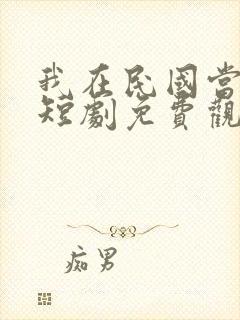 我在民国当少帅短剧免费观看