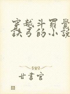 穿越斗罗觉醒玄铁弓的小说