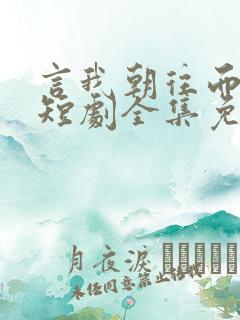 言我朝往而暮来短剧全集免费观看