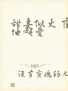 甜妻似火 霍爷他超爱