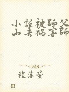 小说被师父赶下山去祸害师姐免费看全文