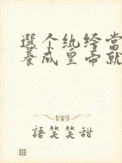 选个纨绔当爹,养成皇帝就好了全集免费