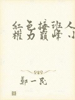 红色接班人走向权力巅峰 小说免费阅读全文