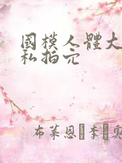 国模人体大尺度私拍穴