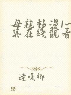 母亲动漫1~6集在线观看免费