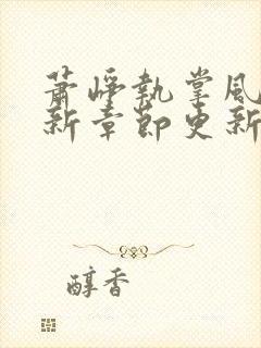 萧峥执掌风云最新章节更新