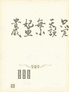 贵妃每天只想当咸鱼小说完整版