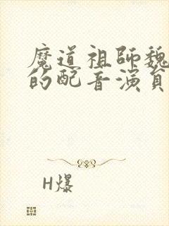 魔道祖师魏无羡的配音演员是谁