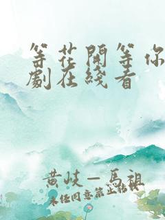 等花开等你归短剧在线看