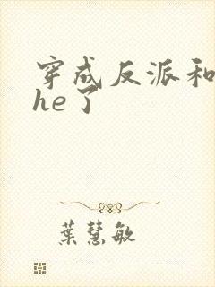 穿成反派和男主he了