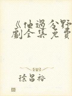 《他过分野》短剧全集免费观看完整