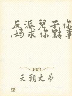 反派儿子你跪下,妈求你点事短剧大结局