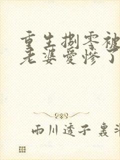 重生捌零被清冷老婆爱惨了全本阅读