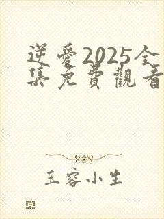 逆爱2025全集免费观看完整版电视剧
