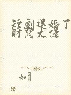 短剧退婚了闪婚财阀大佬