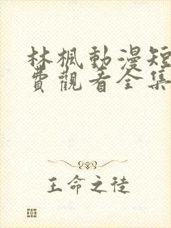 林枫动漫短剧免费观看全集高清版