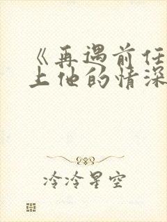 《再遇前任,恋上他的情深》