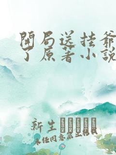 开局送挂爷无敌了原著小说叫什么