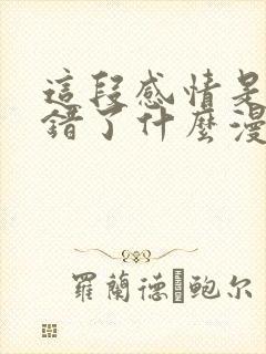 这段感情是否搞错了什么漫画在线观看