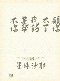 不是我不愿意帮你帮的了你一时帮不了你一世