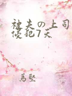 被夫の上司持久侵犯7天