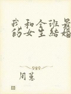 我和全班最讨厌的女生结婚了