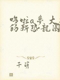 哆啦a梦 大雄的新恐龙国语免费