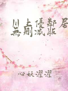 川上优邻居人妻无删减版